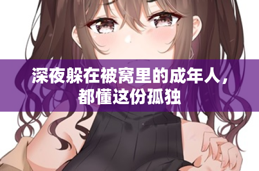 深夜躲在被窝里的成年人，都懂这份孤独  第2张