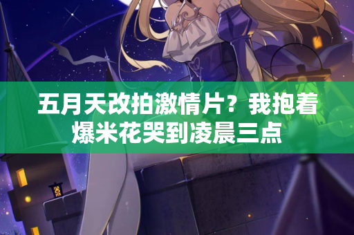 五月天改拍激情片？我抱着爆米花哭到凌晨三点  第1张