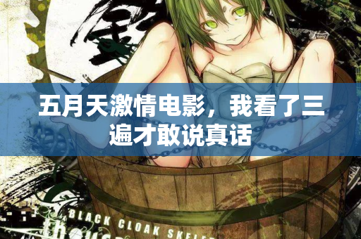 五月天激情电影，我看了三遍才敢说真话