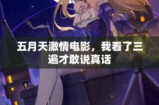 五月天激情电影，我看了三遍才敢说真话