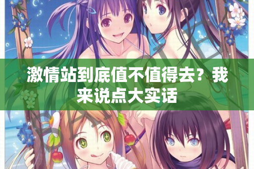 激情站到底值不值得去?我来说点大实话 第1张 激情站到底值不值得去?我来说点大实话 第1张