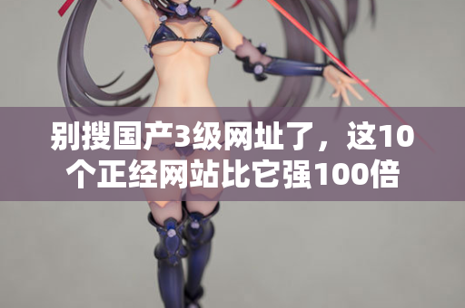 别搜国产3级网址了,这10个正经网站比它强100倍 第2张 别搜国产3级网址了,这10个正经网站比它强100倍 第2张