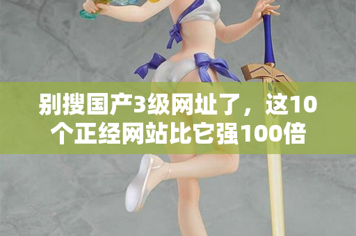 别搜国产3级网址了,这10个正经网站比它强100倍 第1张 别搜国产3级网址了,这10个正经网站比它强100倍 第1张
