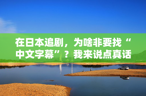 在日本追剧，为啥非要找“中文字幕”？我来说点真话  第3张