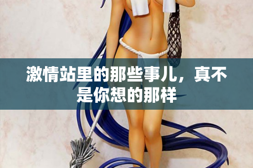 激情站里的那些事儿，真不是你想的那样  第1张