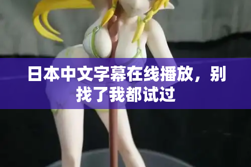 日本中文字幕在线播放,别找了我都试过 第2张 日本中文字幕在线播放,别找了我都试过 第2张