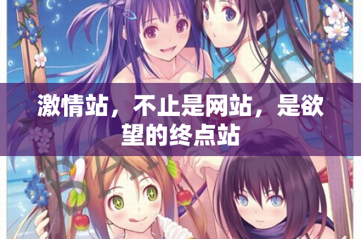 激情站，不止是网站，是欲望的终点站  第1张
