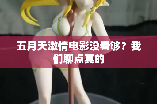 五月天激情电影没看够？我们聊点真的