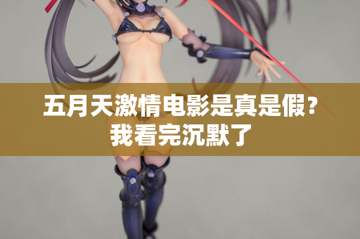 五月天激情电影是真是假？我看完沉默了