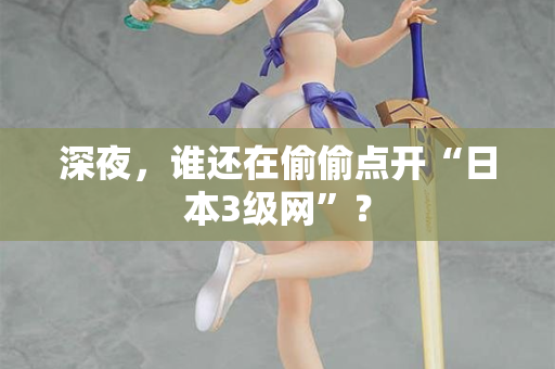 深夜，谁还在偷偷点开“日本3级网”？