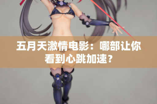 五月天激情电影：哪部让你看到心跳加速？  第2张