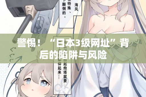 警惕！“日本3级网址”背后的陷阱与风险