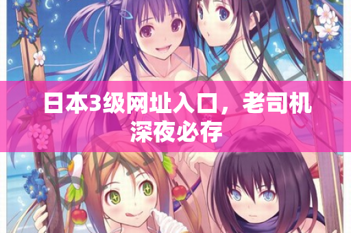 日本3级网址入口，老司机深夜必存  第2张