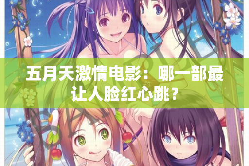 五月天激情电影：哪一部最让人脸红心跳？