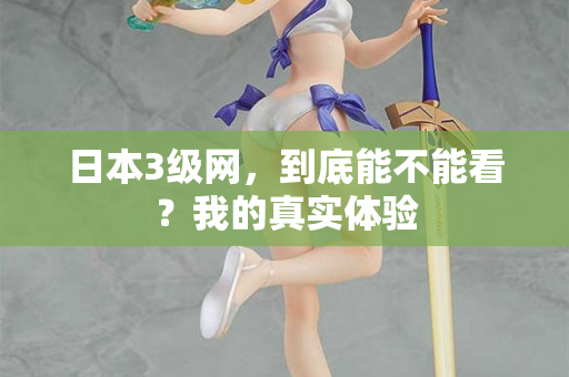 日本3级网，到底能不能看？我的真实体验