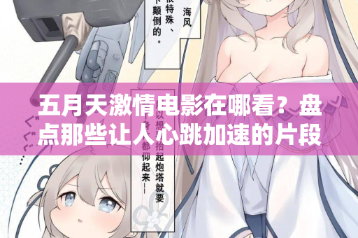 五月天激情电影在哪看？盘点那些让人心跳加速的片段