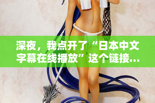 深夜，我点开了“日本中文字幕在线播放”这个链接…