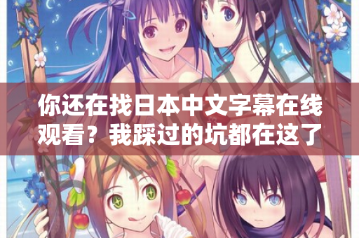 你还在找日本中文字幕在线观看？我踩过的坑都在这了