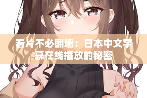 看片不必翻墙：日本中文字幕在线播放的秘密