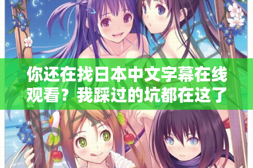 你还在找日本中文字幕在线观看？我踩过的坑都在这了