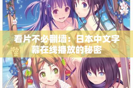 看片不必翻墙：日本中文字幕在线播放的秘密