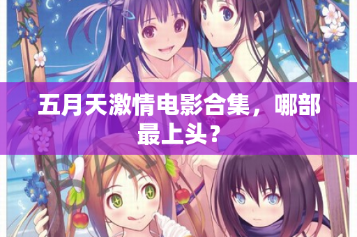 五月天激情电影合集，哪部最上头？