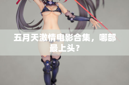 五月天激情电影合集，哪部最上头？