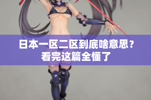 日本一区二区到底啥意思？看完这篇全懂了  第1张