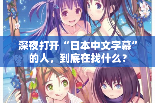 深夜打开“日本中文字幕”的人，到底在找什么？  第2张