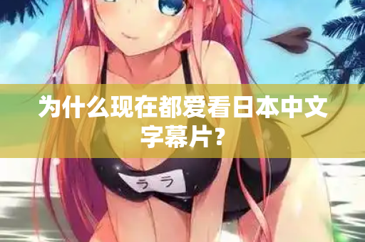 为什么现在都爱看日本中文字幕片？