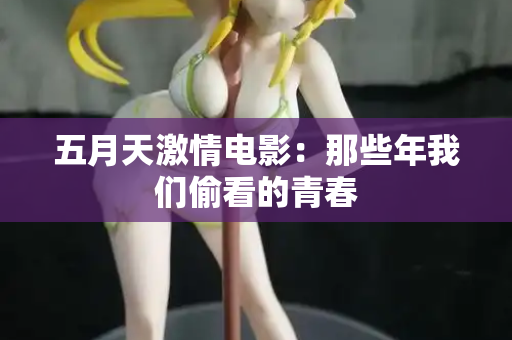 五月天激情电影：那些年我们偷看的青春
