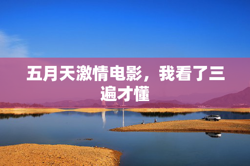 五月天激情电影，我看了三遍才懂