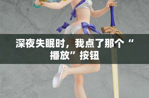 深夜失眠时，我点了那个“播放”按钮