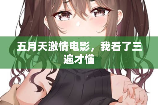 五月天激情电影，我看了三遍才懂