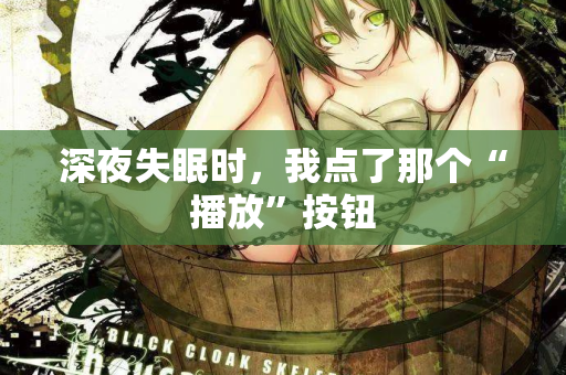 深夜失眠时，我点了那个“播放”按钮