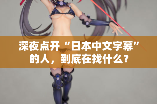 深夜点开“日本中文字幕”的人，到底在找什么？
