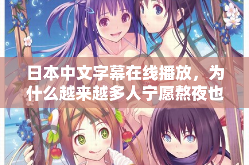 日本中文字幕在线播放，为什么越来越多人宁愿熬夜也要看？
