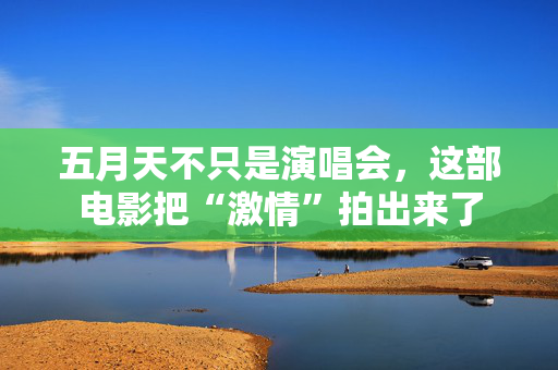 五月天不只是演唱会,这部电影把“激情”拍出来了 第1张 五月天不只是演唱会,这部电影把“激情”拍出来了 第1张