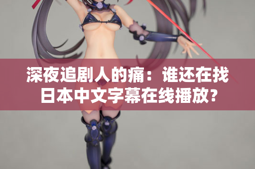 深夜追剧人的痛：谁还在找日本中文字幕在线播放？