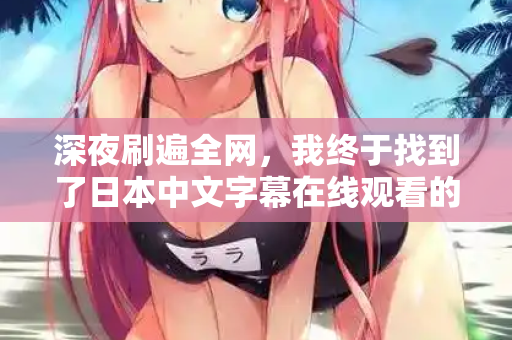深夜刷遍全网，我终于找到了日本中文字幕在线观看的隐藏入口  第2张