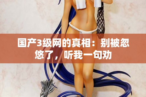 国产3级网的真相:别被忽悠了,听我一句劝 第2张 国产3级网的真相:别被忽悠了,听我一句劝 第2张