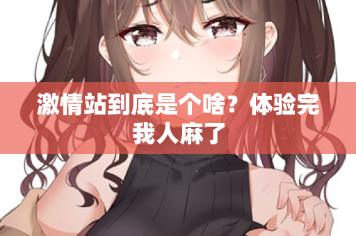激情站到底是个啥?体验完我人麻了 第3张 激情站到底是个啥?体验完我人麻了 第3张