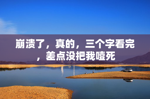 崩溃了,真的,三个字看完,差点没把我噎死 第2张 崩溃了,真的,三个字看完,差点没把我噎死 第2张