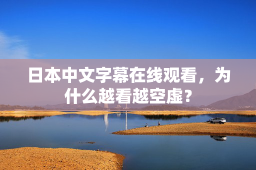 日本中文字幕在线观看，为什么越看越空虚？