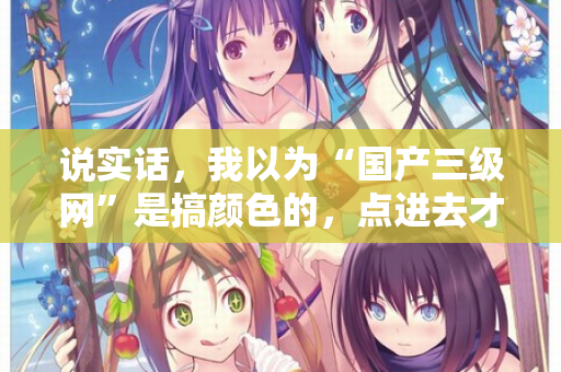 说实话，我以为“国产三级网”是搞颜色的，点进去才知道真相  第2张