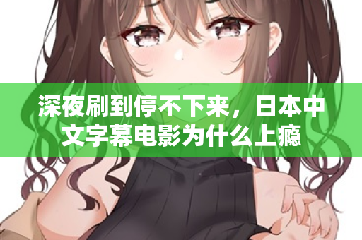 深夜刷到停不下来,日本中文字幕电影为什么上瘾 第2张 深夜刷到停不下来,日本中文字幕电影为什么上瘾 第2张