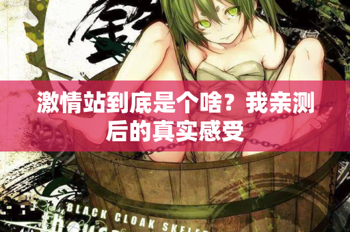 激情站到底是个啥？我亲测后的真实感受