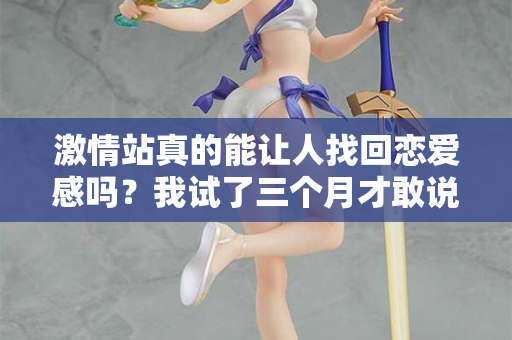 激情站真的能让人找回恋爱感吗？我试了三个月才敢说真话