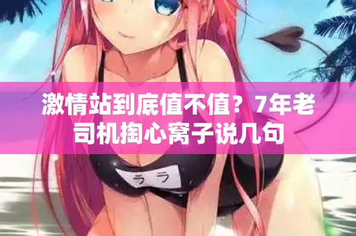 激情站到底值不值?7年老司机掏心窝子说几句 第2张 激情站到底值不值?7年老司机掏心窝子说几句 第2张