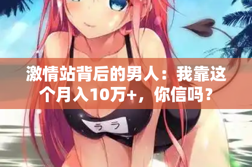 激情站背后的男人:我靠这个月入10万+,你信吗? 第2张 激情站背后的男人:我靠这个月入10万+,你信吗? 第2张